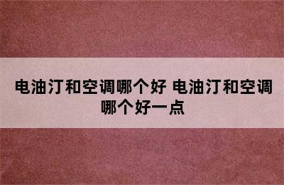 电油汀和空调哪个好 电油汀和空调哪个好一点